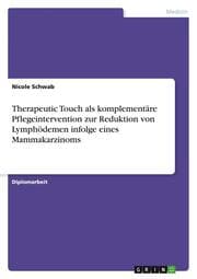 Cover von Therapeutic Touch als komplementäre Pflegeintervention zur Reduktion von Lymphödemen infolge eines Mammakarzinoms