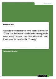 Cover von Gedichtinterpretation von Bertold Brechts 'Über das Frühjahr' und Gedichtvergleich von Georg Heyms 'Der Gott der Stadt' und Josef von Eichendorffs 'Danzig'
