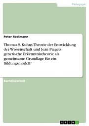 Cover von Thomas S. Kuhns Theorie der Entwicklung der Wissenschaft und Jean Piagets genetische Erkenntnistheorie als gemeinsame Grundlage für ein Bildungsmodell?