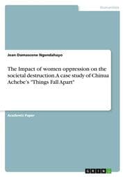 Cover von The Impact of women oppression on the societal destruction. A case study of Chinua Achebes 'Things Fall Apart'