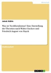 Cover von Was ist Neoliberalismus? Eine Darstellung der Theorien nach Walter Eucken und Friedrich August von Hayek