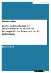 Cover von Bischof und Domkapitel. Der Machtdualismus von Bischof und Domkapitel in den Juramenten des 15. Jahrhunderts