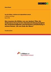 Cover von Was mussten die Wilden von uns denken? Über die Ambivalenz Georg Forsters Reisebeschreibung bezüglich der Zivilisationsdebatte und Hartmanns Aufarbeitung in seinem Roman Bis ans Ende der Meere