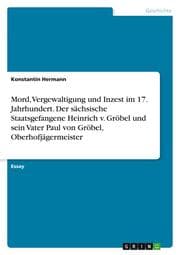 Cover von Mord, Vergewaltigung und Inzest im 17. Jahrhundert. Der sächsische Staatsgefangene Heinrich v. Gröbel und sein Vater Paul von Gröbel, Oberhofjägermeister