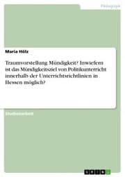 Cover von Traumvorstellung Mündigkeit? Inwiefern ist das Mündigkeitsziel von Politikunterricht innerhalb der Unterrichtsrichtlinien in Hessen möglich?