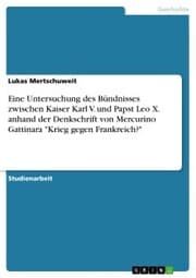 Cover von Eine Untersuchung des Bündnisses zwischen Kaiser Karl V. und Papst Leo X. anhand der Denkschrift von Mercurino Gattinara 'Krieg gegen Frankreich?'