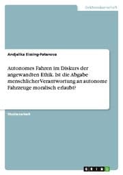 Cover von Autonomes Fahren im Diskurs der angewandten Ethik. Ist die Abgabe menschlicher Verantwortung an autonome Fahrzeuge moralisch erlaubt?
