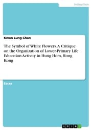 Cover von The Symbol of White Flowers. A Critique on the Organization of Lower-Primary Life Education Activity in Hung Hom, Hong Kong