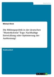 Cover von Die Bildungspolitik in der deutschen 'Musterkolonie' Togo. Nachhaltige Entwicklung oder Optimierung der Ausbeutung?