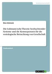 Cover von Die Luhmannsche Theorie beobachtender Systeme und die Konsequenzen für die soziologische Betrachtung von Gesellschaft