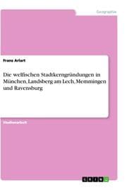 Cover von Die welfischen Stadtkerngründungen in München, Landsberg am Lech, Memmingen und Ravensburg