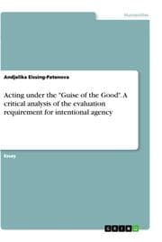 Cover von Acting under the 'Guise of the Good'. A critical analysis of the evaluation requirement for intentional agency