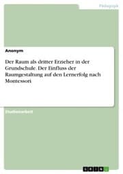 Cover von Der Raum als dritter Erzieher in der Grundschule. Der Einfluss der Raumgestaltung auf den Lernerfolg nach Montessori