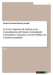 Cover von La Corte Suprema de Justicia en la Consolidación del Estado Centralizado Colombaino. Casación y Acción Pública de Constitucionalidad