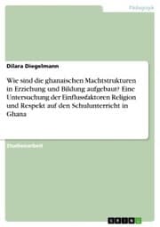 Cover von Wie sind die ghanaischen Machtstrukturen in Erziehung und Bildung aufgebaut? Eine Untersuchung der Einflussfaktoren Religion und Respekt auf den Schulunterricht in Ghana