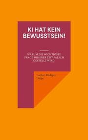 Cover von KI hat kein Bewusstsein! Warum die wichtigste Frage unserer Zeit falsch gestellt wird.