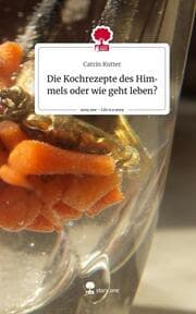 Cover von Die Kochrezepte des Himmels oder wie geht leben?. Life is a Story - story.one