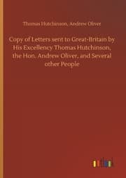 Cover von Copy of Letters sent to Great-Britain by His Excellency Thomas Hutchinson, the Hon. Andrew Oliver, and Several other People