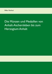 Cover von Die Münzen und Medaillen von Anhalt-Aschersleben bis zum Herzogtum Anhalt