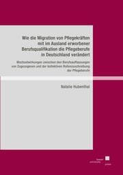 Cover von Wie die Migration von Pflegekräften mit im Ausland erworbener Berufsqualifikation die Pflegeberufe in Deutschland verändert
