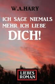 Cover von Ich sage niemals mehr ich liebe dich! Liebesroman