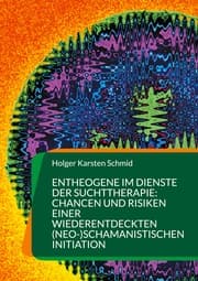 Cover von Entheogene im Dienste der Suchttherapie: Chancen und Risiken einer wiederentdeckten (neo-)schamanistischen Initiation