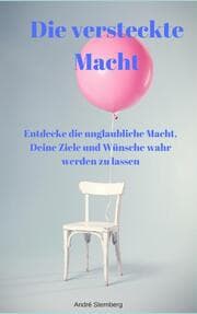 Cover von Die versteckte Macht - Entdecke die unglaubliche Macht, Deine Ziele und Wünsche wahr werden zu lassen