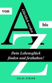 Cover von Glücklich werden von A bis Z: Dein Lebensglück finden und festhalten!