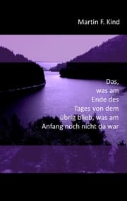 Cover von Das, was am Ende des Tages von dem übrig blieb, was am Anfang noch nicht da war