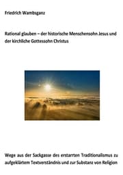 Cover von Rational glauben - der historische Menschensohn Jesus und der kirchliche Gottessohn Christus