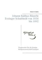 Cover von Johann Balthas Bäuerle Schultheiß von 1834 bis 1892 im ehemals woellwarthschen Essingen Der Wegbereiter für die heutige Realgenossenschaft