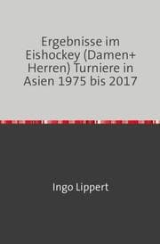 Cover von Ergebnisse im Eishockey (Damen+Herren) Turniere in Asien 1975 bis 2017
