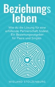 Cover von Beziehungsleben: Wie du die Lösung für eine erfüllende Partnerschaft findest. Ein Beziehungsratgeber für Paare und Singles.