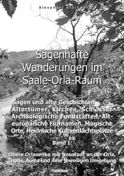 Cover von Sagenhafte Wanderungen im Saale-Orla-Raum: Sagen und alte Geschichten, Altertümer, Kirchen, Schlösser, Archäologische Fundstätten, Alteuropäische Flurnamen, Magische Orte, Heidnische Kultverdachtsplätze 1