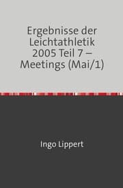 Cover von Ergebnisse der Leichtathletik 2005 Teil 7 - Meetings (Mai/1)