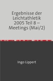 Cover von Ergebnisse der Leichtathletik 2005 Teil 8 - Meetings (Mai/2)