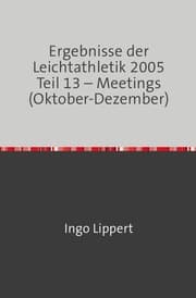 Cover von Ergebnisse der Leichtathletik 2005 Teil 13 - Meetings (Oktober-Dezember)