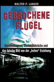 Cover von Gebrochene Flügel: Familiendramen, Kontaktabbrüche und das falsche Bild von der heilen Erziehung