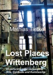 Cover von Lost Places - Wittenberg - Ein Text-Fotoband zu dem, was im Verborgenen liegt oder verloren ging