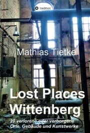 Cover von Lost Places - Wittenberg - Ein Text-Fotoband zu dem, was im Verborgenen liegt oder verloren ging