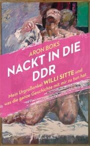 Cover von Nackt in die DDR. Mein Urgroßonkel Willi Sitte und was die ganze Geschichte mit mir zu tun hat