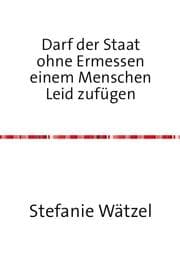 Cover von Darf der Staat ohne Ermessen einem Menschen Leid zufügen