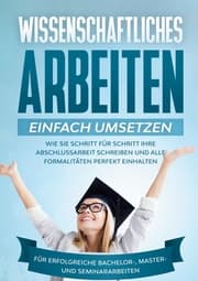 Cover von Wissenschaftliches Arbeiten einfach umsetzen: Wie Sie Schritt für Schritt Ihre Abschlussarbeit schreiben und alle Formalitäten perfekt einhalten - Für erfolgreiche Bachelor-, Master- und Seminararbeiten