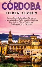 Cover von Córdoba lieben lernen: Der perfekte Reiseführer für einen unvergesslichen Aufenthalt in Córdoba inkl. Insider-Tipps, Tipps zum Geldsparen und Packliste
