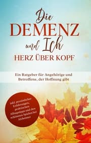 Cover von Die Demenz und Ich - Herz über Kopf: Ein Ratgeber für Angehörige und Betroffene, der Hoffnung gibt - inkl. persönlicher Erfahrungen, praktischen Alltagstipps und den schönsten Spielen bei Alzheimer