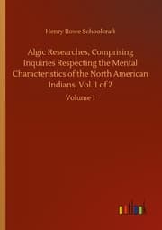 Cover von Algic Researches, Comprising Inquiries Respecting the Mental Characteristics of the North American Indians, Vol. 1 of 2
