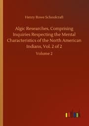 Cover von Algic Researches, Comprising Inquiries Respecting the Mental Characteristics of the North American Indians, Vol. 2 of 2