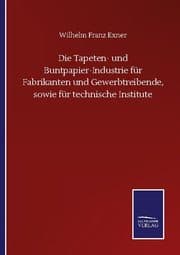 Cover von Die Tapeten- und Buntpapier-Industrie für Fabrikanten und Gewerbtreibende, sowie für technische Institute