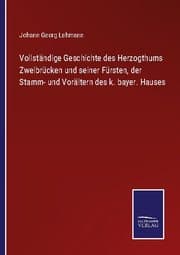 Cover von Vollständige Geschichte des Herzogthums Zweibrücken und seiner Fürsten, der Stamm- und Vorältern des k. bayer. Hauses