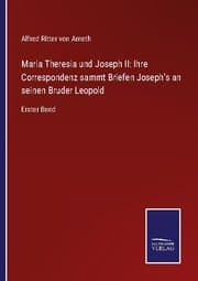 Cover von Maria Theresia und Joseph II: Ihre Correspondenz sammt Briefen Joseph's an seinen Bruder Leopold